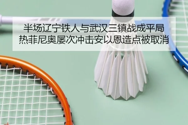 半场辽宁铁人与武汉三镇战成平局 热菲尼奥屡次冲击安以恩造点被取消 - BAOWEI